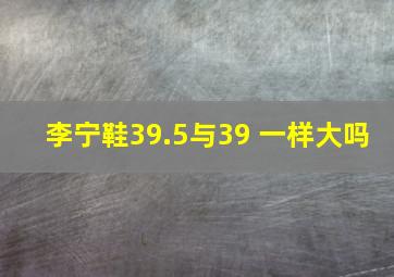 李宁鞋39.5与39 一样大吗